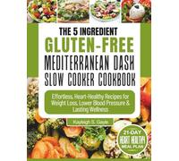 The 5 Ingredient Gluten-Free Mediterranean DASH Slow Cooker Cookbook: Quick and Nourishing One-Pot Meals for Busy People Seeking Heart Health, Sustainable Weight Management, and Long-Term Vitality