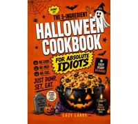 The 5-Ingredient Halloween Cookbook for Absolute Idiots: No Chop. No Prep. No Fail. Just Dump, Set, Eat.
