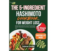 The 5-Ingredient Hashimoto Cookbook for Weight Loss: Simple, Delicious Recipes to Boost Thyroid Health, Combat Inflammation, and Achieve Lasting Weight Loss
