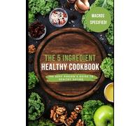 The 5-Ingredient Healthy Cookbook: Your Guide to Effortlessly Healthy Eating with Minimal Ingredients