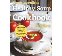The 5-Ingredient Healthy Soup Cookbook For Two: 70 Nourishing Soups Made Simple-Wholesome, Delicious, and Ready in Minutes