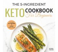 The 5-Ingredient Keto Cookbook for Beginners: 50+ Easy & Delicious Low-Carb Recipes to Burn Fat, Boost Energy, and Save Time | Includes 21-Day Meal Plan