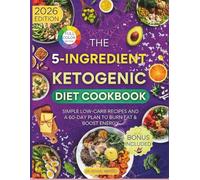 The 5-Ingredient Ketogenic Diet Cookbook: Simple Low-Carb Recipes and a 60-Day Plan to Burn Fat & Boost Energy