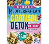 The 5-Ingredient Mediterranean Cortisol Detox Diet Plan: Reset Elevated Cortisol, Burn Stubborn Belly Fat, and Restore Natural Energy in 28 Days Using Simple Ingredients That Fit Your Busy Lifestyle