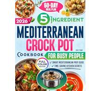 The 5-Ingredient Mediterranean Crock Pot Cookbook for Busy People: Quick, Flavorful & Nutritious Recipes with a 60-Day Meal Plan and Smart Prep Tips to Save Time, Stay Healthy & Reduce Daily Stress