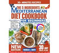 THE 5 INGREDIENT MEDITERRANEAN DIET COOKBOOK FOR BEGINNERS: Easy delicious recipes including full colour images, Health benefits, meal plan and more.