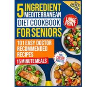 The 5-Ingredient Mediterranean Diet Cookbook for Seniors: 101 Easy Doctor-Recommended Recipes for Heart Health, Memory & Longevity | Full-Color Photos, Large Print, Meal Plans, & Shopping Lists