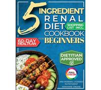 The 5 Ingredient Renal Diet Cookbook for Beginners: How to Boost Kidney Health in Just 15 Minutes a Day - 60 Days of Simple, Delicious CKD Meals