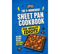The 5-Ingredient Sheet Pan Cookbook for Absolute Idiots: No Chop. No Prep. No Fail. Just Dump, Set, Eat.