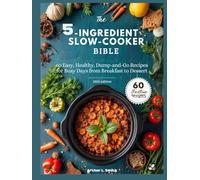 The 5-Ingredient Slow Cooker Bible: 60 Easy, Healthy, Dump-and-Go Recipes for Busy Days from Breakfast to Dessert