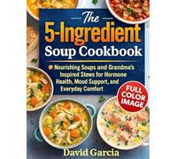 The 5-Ingredient Soup Cookbook: Nourishing Soups and Grandma’s Inspired Stews for Hormone Health, Mood Support, and Everyday Comfort