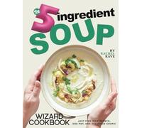 The 5-Ingredient Soup Wizard Cookbook: Just Five Ingredients, One Pot, and Delicious Soups!