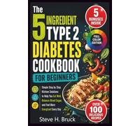The 5 Ingredient Type 2 Diabetes Cookbook for Beginners: Simple Step by Step Kitchen Solutions to Help You Eat Well, Balance Blood Sugar, and Feel More Energized Every Day