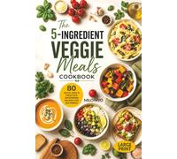 The 5-Ingredient Veggie Meals Cookbook: 80 Quick, Easy & Delicious Vegetarian Recipes for Beginners | Large Print Recipe Book