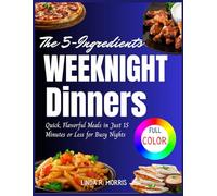The 5-Ingredient Weeknight Dinners: Quick, Flavorful Meals in Just 15 Minutes or Less for Busy Nights