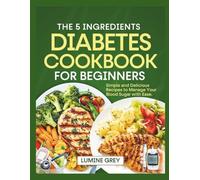 THE 5 INGREDIENTS DIABETIC COOKBOOK FOR BEGINNERS: Simple and Delicious Recipes to Manage Your Blood Sugar with Ease