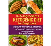 The 5-ingredients Ketogenic Diet for Beginners: Effortless Low-Carb Recipes with Just Five Ingredients for Weight Loss, Energy, and a Healthy Start to Keto Living