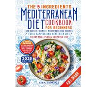 The 5 Ingredients Mediterranean Diet Cookbook for Beginners: 125 Budget-Friendly, Mouthwatering recipes for a Happier and Healthier life (Incl. 30 day meal plan &shopping list)