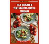 The 5 Ingredients Vegetarian Pre-Diabetic Cookbook: Quick, Simple and Delicious Plant-Based Recipes to Support Blood Sugar Balance, Manage Weight and Boost Energy for a Healthier Lifestyle