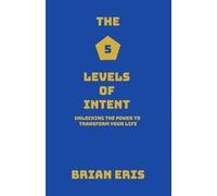 The 5 Levels of Intent: Unlocking the Power to Transform Your Life