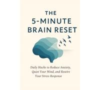 The 5-Minute Brain Reset: Stop Overthinking, Find Calm, and Build Resilience with Tiny Daily Practices