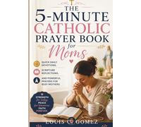 The 5-Minute Catholic Prayer Book for Moms: Quick Daily Devotions, Scripture Reflections, and Powerful Prayers for Busy Mothers
