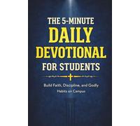 The 5-Minute Daily Devotional for Students: 60 Short Stories with Teachings from Scripture and Timeless Wisdom to Build Strong Faith, Discipline, and Godly Habits While Standing Firm on Campus