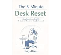 The 5-Minute Desk Reset: Simple Office Stretches, Breathing Exercises, and Focus Rituals to Reduce Burnout, Improve Posture, and Increase Workplace Performance in Just Minutes a Day
