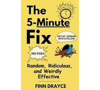 The 5-Minute Fix: Random, Ridiculous, and Weirdly Effective Life Fixes