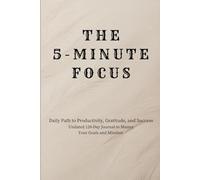 The 5-Minute Focus: Daily Mindfulness Planner for Mental Clarity: 5-Minute Morning Routine to Reduce Anxiety, Prioritize Tasks, and Achieve Inner Peace - 90 Days of Structured Gratitude