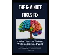 The 5-Minute Focus Fix: Rewire Your Brain for Deep Work in a Distracted World