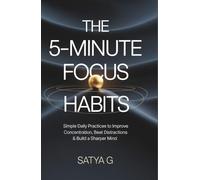 The 5-Minute Focus Habits: Simple Daily Practices to Improve Concentration, Beat Distractions & Build a Sharper Mind