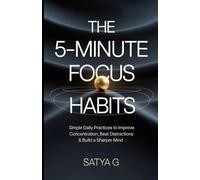 The 5-Minute Focus Habits: Simple Daily Practices to Improve Concentration, Beat Distractions & Build a Sharper Mind