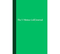 The 5-Minute Golf Journal: Track Your Game with Science-Based Reflection for Faster Progress & Greater Consistency