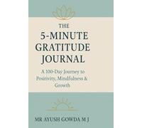 The 5-Minute Gratitude Journal: “A 100-Day Journey to Positivity, Mindfulness & Growth”