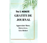The 5-Minute Gratitude Journal: Appreciate More, Stress Less, Live Better: Give Thanks, Embrace Positivity & Experience Joy