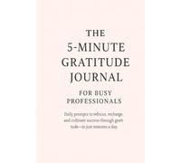 The 5-Minute Gratitude Journal for Busy Professionals: Daily prompts to refocus, recharge, and cultivate success through gratitude - in just minutes a day.