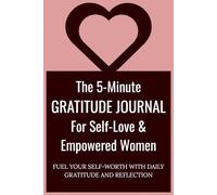 The 5-Minute Gratitude Journal For Self-Love & Empowered Women: FUEL YOUR SELF-WORTH WITH DAILY GRATITUDE AND REFLECTION