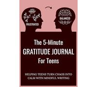The 5-Minute Gratitude Journal For Teens: HELPING TEENS TURN CHAOS INTO CALM WITH MINDFUL WRITING