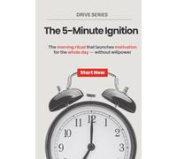 The 5-Minute Ignition: The morning ritual that launches motivation for the whole day - without willpower
