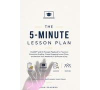 The 5-Minute Lesson Plan: ChatGPT and AI Prompts Playbook for Teachers: Streamline Grading, Create Engaging Lesson Plans, and Reclaim Your Weekends in 5 Minutes a Day