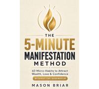 The 5-Minute Manifestation Method: 60 Micro-Habits to Attract Wealth, Love & Confidence Without the Overwhelm