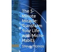 The 5-Minute Miracle: Transform Your Life with Micro-Habits: A Science-Backed Guide to Achieving Your Goals, Boosting Productivity, and Finding Happiness in Just 5 Minutes a Day