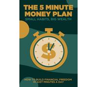 The 5 Minute Money Plan: Small Habits, Big Wealth: How to Build Financial Freedom in Just Minutes a Day
