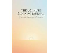 The 5-Minute Morning Journal: Gratitude - Daily Intention - Daily Affirmation
