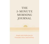 The 5-Minute Morning Journal: Simple Daily Reflections for Gratitude, Focus, and Positivity