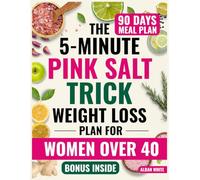 The 5-Minute Pink Salt Trick Weight Loss Plan for Women Over 40: A Proven, In-Depth, Sustainable 90-Day Plan to Burn Fat, Boost Energy and Beeat Bloating for Good Even If You’ve Tried Everything Else