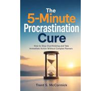 The 5-Minute Procrastination Cure: Stop Overthinking, Skip the Planner, and Start Moving Right Now