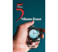 The 5-Minute Reset: Small Daily Changes for a Big Life Transformation