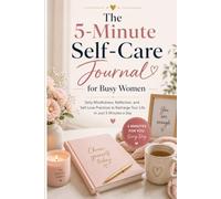 The 5-Minute Self-Care Journal for Busy Women: Daily Mindfulness, Reflection, and Self-Love Practices to Recharge Your Life in Just 5 Minutes a Day.